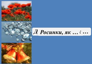 Щоки, наче …Дитячі голоси, як …Росинки, як …
 