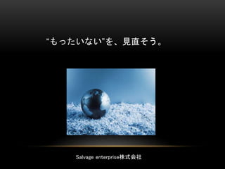 “もったいない”を、見直そう。
Salvage enterprise株式会社
 