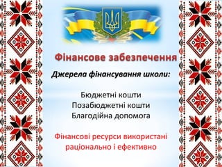 Джерела фінансування школи:Джерела фінансування школи:
Бюджетні кошти
Позабюджетні кошти
Благодійна допомога
Фінансові ресурси використані
раціонально і ефективно
 