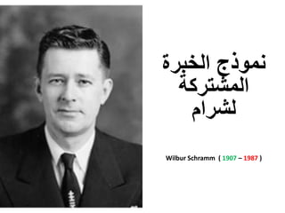 ‫الخبرة‬ ‫نموذج‬
‫المشتركة‬
‫ل‬‫شرام‬
Wilbur Schramm ( 1907 – 1987 )
 