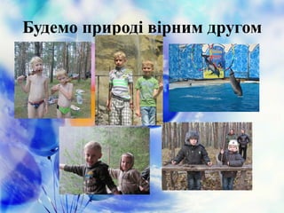 Будемо природі вірним другом
 