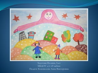 Хаустова Полина, 5лет
МБДОУ д/с «Улыбка»
Педагог Коновалова Анна Викторовна
 