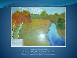 Марченко Алёна, 8 лет
МБУ ДО ДДТ, Изостудия «Рыжий кот»
Педагог Иванова Любовь Александровна
 