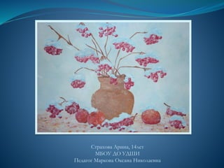 Страхова Арина, 14лет
МБОУ ДО УДШИ
Педагог Маркова Оксана Николаевна
 