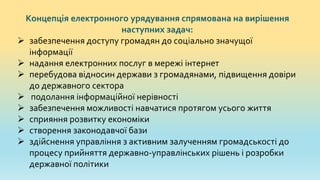Концепція електронного урядування спрямована на вирішення
наступних задач:
 забезпечення доступу громадян до соціально зн...