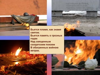 Бьется пламя, как знамя
святое.
Бьется память о грозных
годах
Над священным
солдатским покоем
В обагренных войною
ветрах.
 