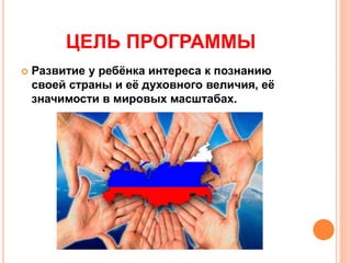 ЦЕЛЬ ПРОГРАММЫ
 Развитие у ребёнка интереса к познанию
своей страны и её духовного величия, её
значимости в мировых масштабах.
 