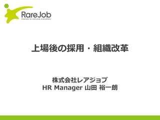 Copyright(C) 2013RareJob Inc. All rights reserved.
上場後の採用・組織改革
株式会社レアジョブ
HR Manager 山田 裕一朗
 