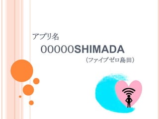 ０００００SHIMADA
（ファイブゼロ島田）
アプリ名
 