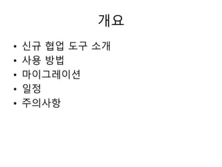 개요
• 신규 협업 도구 소개
• 사용 방법
• 마이그레이션
• 일정
• 주의사항
 