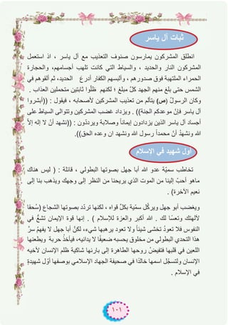 ١٠١
‫اﺳﺗﻌﻣل‬ ‫اذ‬ ، ‫ﯾﺎﺳر‬ ‫آل‬ ‫ﻣﻊ‬ ‫اﻟﺗﻌذﯾب‬ ‫ﺻﻧوف‬ ‫ﯾﻣﺎرﺳون‬ ‫اﻟﻣﺷرﻛون‬ ‫اﻧطﻠق‬
‫واﻟﺣﺟﺎرة‬ ،‫أﺟﺳﺎﻣﮭم‬ ‫ﺗﻠﮭب‬ ‫ﻛﺎﻧت‬ ‫اﻟﺗﻲ‬ ‫واﻟﺳﯾﺎط‬ ، ‫واﻟﺣدﯾد‬ ‫اﻟﻧﺎر‬ ‫اﻟﻣﺷرﻛون‬
‫ﻓﻲ‬ ‫أﻟﻘوھم‬ ‫ﺛم‬ ،‫اﻟﺣدﯾد‬ َ‫أدرع‬ ‫اﻟﻛﻔﺎر‬ ‫وأﻟﺑﺳﮭم‬ ، ‫ﺻدورھم‬ ‫ﻓوق‬ ‫اﻟﻣﻠﺗﮭﺑﺔ‬ ‫اﻟﺣﻣراء‬
. ‫اﻟﻌذاب‬ ‫ﻣﺗﺣﻣﻠﯾن‬ ‫ﺛﺎﺑﺗﯾن‬ ‫وا‬ّ‫ﻠ‬‫ظ‬ ‫ﻟﻛﻧﮭم‬ ‫؛‬ ‫ﻣﺑﻠﻎ‬ ‫ﱠ‬‫ل‬‫ﻛ‬ ‫اﻟﺟﮭد‬ ‫ﻣﻧﮭم‬ ‫ﺑﻠﻎ‬ ‫ﺣﺗﻰ‬ ‫اﻟﺷﻣس‬
‫))أﺑﺷروا‬ : ‫ﻓﯾﻘول‬ ، ‫ﻷﺻﺣﺎﺑﮫ‬ ‫اﻟﻣﺷرﻛﯾن‬ ‫ﺗﻌذﯾب‬ ‫ﻣن‬ ‫ﯾﺗﺄﻟم‬ (‫)ص‬ ُ‫ل‬‫اﻟرﺳو‬ ‫وﻛﺎن‬
‫ﻋﻠﻰ‬ ‫اﻟﺳﯾﺎط‬ ‫وﺗﺗواﻟﻰ‬ ‫اﻟﻣﺷرﻛﯾن‬ ‫ﻏﺿب‬ ‫وﯾزداد‬ . ((‫اﻟﺟﻧﺔ‬ ‫ﻣوﻋدﻛم‬ ّ‫ﻓﺈن‬ ‫ﯾﺎﺳر‬ ‫آل‬
ّ‫ﻻ‬‫إ‬ ‫إﻟﮫ‬ ‫ﻻ‬ ْ‫أن‬ ‫))ﻧﺷﮭد‬ : ‫ون‬ّ‫د‬‫وﯾرد‬ ‫وﺻﻼﺑﺔ‬ ً‫ﺎ‬‫إﯾﻣﺎﻧ‬ ‫ﯾزدادون‬ ‫اﻟذﯾن‬ ‫ﯾﺎﺳر‬ ‫آل‬ ‫أﺟﺳﺎد‬
.((‫اﻟﺣق‬ ‫وﻋده‬ ‫ان‬ ‫وﻧﺷﮭد‬ ‫ﷲ‬ ‫رﺳول‬ ً‫ا‬‫ﻣﺣﻣد‬ ّ‫أن‬ ُ‫د‬‫وﻧﺷﮭ‬ ‫ﷲ‬
‫ھﻧﺎك‬ ‫ﻟﯾس‬ ) : ‫ﻗﺎﺋﻠﺔ‬ ، ‫اﻟﺑطوﻟﻲ‬ ‫ﺑﺻوﺗﮭﺎ‬ ‫ﺟﮭل‬ ‫أﺑﺎ‬ ‫ﷲ‬ ‫ﻋدو‬ ‫ّﺔ‬‫ﯾ‬‫ﺳﻣ‬ ‫ﺗﺧﺎطب‬
‫إﻟﻰ‬ ‫ﺑﻧﺎ‬ ‫وﯾذھب‬ ‫وﺟﮭك‬ ‫إﻟﻰ‬ ‫اﻟﻧظر‬ ‫ﻣن‬ ‫ﯾرﯾﺣﻧﺎ‬ ‫اﻟذي‬ ‫اﻟﻣوت‬ ‫ﻣن‬ ‫إﻟﯾﻧﺎ‬ ّ‫أﺣب‬ ‫ﻣﺎھو‬
. (‫اﻵﺧرة‬ ‫ﻧﻌﯾم‬
‫ُﺣﻘﺎ‬‫ﺳ‬) ‫اﻟﺷﺟﺎع‬ ‫ﺑﺻوﺗﮭﺎ‬ ‫د‬ّ‫د‬‫ﺗر‬ ‫ﻟﻛﻧﮭﺎ‬ ، ‫ﻗواه‬ ‫ﱢ‬‫ل‬‫ﺑﻛ‬ ‫ّﯾﺔ‬‫ﻣ‬‫ﺳ‬ ‫ل‬ُ‫ﻛ‬‫وﯾر‬ ‫ﺟﮭل‬ ‫أﺑو‬ ‫وﯾﻐﺿب‬
‫ﻓﻲ‬ ‫ﺗﺷﻊﱡ‬ ‫اﻹﯾﻣﺎن‬ ‫ﻗوة‬ ‫إﻧﮭﺎ‬ . ( ‫ﻟﻺﺳﻼم‬ ‫واﻟﻌزة‬ ‫أﻛﺑر‬ ‫ﷲ‬ . ‫ﻟك‬ ‫ًﺎ‬‫ﺳ‬‫وﺗﻌ‬ ‫ﻵﻟﮭﺗك‬
‫ﺳرﱠ‬ ُ‫م‬‫ﯾﻔﮭ‬ ‫ﻻ‬ ‫ﺟﮭل‬ ‫أﺑﺎ‬ ‫ﻟﻛنﱠ‬ ،‫ﺷﻲء‬ ‫ﯾرھﺑﮭﺎ‬ ‫ﺗﻌود‬ ‫وﻻ‬ ً‫ﺎ‬‫ﺷﯾﺋ‬ ‫ﺗﺧﺷﻰ‬ ُ‫د‬‫ﺗﻌو‬ ‫ﻓﻼ‬ ‫اﻟﻧﻔوس‬
‫وﯾطﻌﻧﮭﺎ‬ ‫ﺣرﺑﺔ‬ ُ‫ﻓﯾﺄﺧذ‬ ،‫ﯾداﻧﯾﮫ‬ ‫ﻻ‬ ‫ﺎ‬ً‫ﻔ‬‫ﺿﻌﯾ‬ ‫ﯾﺣﺳﺑﮫ‬ ‫ﻣﺧﻠوق‬ ‫ﻣن‬ ‫اﻟﺑطوﻟﻲ‬ ‫اﻟﺗﺣدي‬ ‫ھذا‬
‫ﻷﺧﯾﮫ‬ ‫اﻹﻧﺳﺎن‬ ‫ظﻠم‬ ‫ﺷﺎﻛﯾﺔ‬ ‫ﺑﺎرﺋﮭﺎ‬ ‫إﻟﻰ‬ ‫اﻟطﺎھرة‬ ‫روﺣﮭﺎ‬ ُ‫ﻓﺗﻔﯾض‬ ‫ﻗﻠﺑﮭﺎ‬ ‫ﻓﻲ‬ ‫اﻟﻠﻌﯾن‬
ٍ‫ة‬‫ﺷﮭﯾد‬ ‫ل‬ ّ‫أو‬ ‫ﺑوﺻﻔﮭﺎ‬ ‫اﻹﺳﻼﻣﻲ‬ ‫اﻟﺟﮭﺎد‬ ‫ﺻﺣﯾﻔﺔ‬ ‫ﻓﻲ‬ ‫ا‬ً‫د‬‫ﺧﺎﻟ‬ ‫اﺳﻣﮭﺎ‬ ‫ل‬ّ‫وﻟﺗﺳﺟ‬ ‫اﻹﻧﺳﺎن‬
. ‫اﻹﺳﻼم‬ ‫ﻓﻲ‬
‫ﯾﺎﺳر‬ ‫آل‬ ‫ﺛﺑﺎت‬
‫اﻹﺳﻼم‬ ‫ﻓﻲ‬ ‫ﺷﮭﯾد‬ ‫أول‬
 