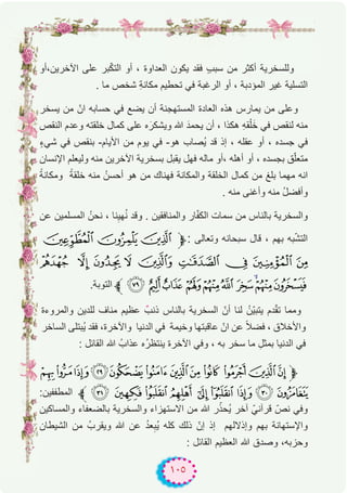 ١٠٥
‫اﻵﺧرﯾن،أو‬ ‫ﻋﻠﻰ‬ ‫ﺑر‬ّ‫ﻛ‬‫اﻟﺗ‬ ‫أو‬ ، ‫اﻟﻌداوة‬ ‫ﯾﻛون‬ ‫ﻓﻘد‬ ٍ‫ب‬‫ﺳﺑ‬ ‫ﻣن‬ ‫أﻛﺛر‬ ‫وﻟﻠﺳﺧرﯾﺔ‬
. ‫ﻣﺎ‬ ‫ﺷﺧص‬ ِ‫ﺔ‬‫ﻣﻛﺎﻧ‬ ‫ﺗﺣطﯾم‬ ‫ﻓﻲ‬ ‫اﻟرﻏﺑﺔ‬ ‫أو‬ ، ‫اﻟﻣؤدﺑﺔ‬ ‫ﻏﯾر‬ ‫اﻟﺗﺳﻠﯾﺔ‬
‫ﯾﺳﺧر‬ ‫ﻣن‬ ّ‫ان‬ ‫ﺣﺳﺎﺑﮫ‬ ‫ﻓﻲ‬ ‫ﯾﺿﻊ‬ ‫أن‬ ‫اﻟﻣﺳﺗﮭﺟﻧﺔ‬ ‫اﻟﻌﺎدة‬ ‫ھذه‬ ‫ﯾﻣﺎرس‬ ‫ﻣن‬ ‫وﻋﻠﻰ‬
‫اﻟﻧﻘص‬ ‫وﻋدم‬ ‫ﺧﻠﻘﺗﮫ‬ ‫ﻛﻣﺎل‬ ‫ﻋﻠﻰ‬ ‫ه‬َ‫وﯾﺷﻛر‬ ‫ﷲ‬ َ‫ﯾﺣﻣد‬ ‫أن‬ ، ‫ھﻛذا‬ ِ‫ﮫ‬‫ﻘ‬ْ‫ﻠ‬َ‫ﺧ‬ ‫ﻓﻲ‬ ‫ﻟﻧﻘص‬ ‫ﻣﻧﮫ‬
ٍ‫ء‬‫ﺷﻲ‬ ‫ﻓﻲ‬ ‫ﺑﻧﻘص‬ -‫اﻷﯾﺎم‬ ‫ﻣن‬ ‫ﯾوم‬ ‫ﻓﻲ‬ -‫ھو‬ ‫ُﺻﺎب‬‫ﯾ‬ ‫ﻗد‬ ‫إذ‬ ، ‫ﻋﻘﻠﮫ‬ ‫أو‬ ، ‫ﺟﺳده‬ ‫ﻓﻲ‬
‫اﻹﻧﺳﺎن‬ ‫وﻟﯾﻌﻠم‬ ‫ﻣﻧﮫ‬ ‫اﻵﺧرﯾن‬ ‫ﺑﺳﺧرﯾﺔ‬ ‫ﯾﻘﺑل‬ ‫ﻓﮭل‬ ‫ﻣﺎﻟﮫ‬ ‫،أو‬ ‫أھﻠﮫ‬ ‫أو‬ ، ‫ﺑﺟﺳده‬ ‫ق‬ّ‫ﻠ‬‫ﻣﺗﻌ‬
ً‫وﻣﻛﺎﻧﺔ‬ ً‫ﺧﻠﻘﺔ‬ ‫ﻣﻧﮫ‬ ُ‫أﺣﺳن‬ ‫ھو‬ ‫ﻣن‬ ‫ﻓﮭﻧﺎك‬ ‫واﻟﻣﻛﺎﻧﺔ‬ ‫اﻟﺧﻠﻘﺔ‬ ‫ﻛﻣﺎل‬ ‫ﻣن‬ ‫ﺑﻠﻎ‬ ‫ﻣﮭﻣﺎ‬ ‫اﻧﮫ‬
. ‫ﻣﻧﮫ‬ ‫وأﻏﻧﻰ‬ ‫ﻣﻧﮫ‬ ُ‫ل‬‫وأﻓﺿ‬
‫ﻋن‬ ‫اﻟﻣﺳﻠﻣﯾن‬ ُ‫ﻧﺣن‬ ، ‫ﻧﺎ‬ِ‫ﮭﯾ‬ُ‫ﻧ‬ ‫وﻗد‬ . ‫واﻟﻣﻧﺎﻓﻘﯾن‬ ‫ﺎر‬ّ‫ﻔ‬‫اﻟﻛ‬ ‫ﺳﻣﺎت‬ ‫ﻣن‬ ‫ﺑﺎﻟﻧﺎس‬ ‫واﻟﺳﺧرﯾﺔ‬
»º¹‫ﱫ‬: ‫وﺗﻌﺎﻟﻰ‬ ‫ﺳﺑﺣﺎﻧﮫ‬ ‫ﻗﺎل‬ ، ‫ﺑﮭم‬ ‫ﺑﮫ‬ّ‫ﺷ‬‫اﻟﺗ‬
Ä Ã Â Á À ¿ ¾ ½ ¼
.‫اﻟﺗوﺑﺔ‬ ‫ﱪ‬ÎÍÌ ËÊÉÈÇÆÅ
‫واﻟﻣروءة‬ ‫ﻟﻠدﯾن‬ ‫ﻣﻧﺎف‬ ‫ﻋظﯾم‬ ٌ‫ذﻧب‬ ‫ﺑﺎﻟﻧﺎس‬ ‫اﻟﺳﺧرﯾﺔ‬ ّ‫أن‬ ‫ﻟﻧﺎ‬ ُ‫ّن‬‫ﯾ‬‫ﯾﺗﺑ‬ ‫دم‬ّ‫ﻘ‬‫ﺗ‬ ‫وﻣﻣﺎ‬
‫اﻟﺳﺎﺧر‬ ‫ُﺑﺗﻠﻰ‬‫ﯾ‬ ‫ﻓﻘد‬ ،‫واﻵﺧرة‬ ‫اﻟدﻧﯾﺎ‬ ‫ﻓﻲ‬ ‫وﺧﯾﻣﺔ‬ ‫ﻋﺎﻗﺑﺗﮭﺎ‬ ّ‫ان‬ ‫ﻋن‬ ً‫ﻼ‬‫ﻓﺿ‬ ، ‫واﻷﺧﻼق‬
: ‫اﻟﻘﺎﺋل‬ ‫ﷲ‬ ُ‫ﻋذاب‬ ‫ُه‬‫ر‬‫ﯾﻧﺗظ‬ ‫اﻵﺧرة‬ ‫وﻓﻲ‬ ، ‫ﺑﮫ‬ ‫ﺳﺧر‬ ‫ﻣﺎ‬ ِ‫ﺑﻣﺛل‬ ‫اﻟدﻧﯾﺎ‬ ‫ﻓﻲ‬
ÍÌËÊÉÈÇÆÅÄÃÂ‫ﱫ‬
:‫اﻟﻣطﻔﻔﯾن‬ ‫ﱪ‬ ÖÕÔÓ ÒÑÐÏÎ
‫واﻟﻣﺳﺎﻛﯾن‬ ‫ﺑﺎﻟﺿﻌﻔﺎء‬ ‫واﻟﺳﺧرﯾﺔ‬ ‫اﻻﺳﺗﮭزاء‬ ‫ﻣن‬ ‫ﷲ‬ ‫ر‬ّ‫ُﺣذ‬‫ﯾ‬ ‫آﺧر‬ ّ‫ﻗرآﻧﻲ‬ ّ‫ﻧص‬ ‫وﻓﻲ‬
‫اﻟﺷﯾطﺎن‬ ‫ﻣن‬ ُ‫وﯾﻘرب‬ ‫ﷲ‬ ‫ﻋن‬ ُ‫د‬‫ﻌ‬ِ‫ُﺑ‬‫ﯾ‬ ‫ﻛﻠﮫ‬ ‫ذﻟك‬ ّ‫إن‬ ‫إذ‬ ‫وإذﻻﻟﮭم‬ ‫ﺑﮭم‬ ‫واﻹﺳﺗﮭﺎﻧﺔ‬
: ‫اﻟﻘﺎﺋل‬ ‫اﻟﻌظﯾم‬ ‫ﷲ‬ ‫وﺻدق‬ ،‫وﺣزﺑﮫ‬
 