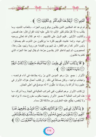 ١١٤
. ‫ﱪ‬ gfe dcba` _^
‫وﻣﺎ‬ ،‫اﻟﺷدﯾد‬ ‫ﺑﺎﻟﻌذاب‬ ، ‫اﻟﺟزاء‬ ‫ﯾوم‬ ‫ﺑوﻗوع‬ ‫ﺑون‬ّ‫ﯾﻛذ‬ ‫اﻟذﯾن‬ ‫اﻟﻣﻛذﺑﯾن‬ ‫ﷲ‬ ‫ﺗوﻋد‬ ‫ﺛم‬
‫ﻗﺻص‬ ‫ھذه‬ :‫ﻗﺎل‬ ‫اﻟﻘرآن‬ ‫آﯾﺎت‬ ‫ﻋﻠﯾﮫ‬ ‫ﺗﺗﻠﻰ‬ ‫إذا‬ ،‫اﻹﺛم‬ ‫ﻛﺛﯾر‬ ‫ظﺎﻟم‬ ّ‫ل‬‫ﻛ‬ ّ‫إﻻ‬ ‫ﺑﮫ‬ ‫ب‬‫ﱢ‬‫ﯾﻛذ‬
‫ووﺣﯾﮫ‬ ‫ﺗﻌﺎﻟﻰ‬ ‫ﷲ‬ ‫ﻛﻼم‬ ‫ھو‬ ‫إﻧﮫ‬ ، ‫ﺗﻛذﯾﺑﮭم‬ ‫ﻋﻠﻰ‬ ‫اﻟوﯾل‬ ‫ﻓﻠﮭم‬ . ‫ﻟﯾن‬ ّ‫اﻷو‬ ‫وأﻛﺎذﯾب‬
. ‫ﯾﺻدﻗوا‬ ‫ﻓﻠم‬ ‫اﻟذﻧوب‬ ‫ﻣن‬ ‫ﯾرﺗﻛﺑون‬ ‫ﻣﺎ‬ ‫ﻛﺛرة‬ ‫ﻗﻠوﺑﮭم‬ ‫ﻏﺷﯾت‬ ‫وإﻧﻣﺎ‬ ،‫ﻧﺑﯾﮫ‬ ‫إﻟﻰ‬
-‫وﻋﻼ‬ ّ‫ل‬‫ﺟ‬ -‫ّﮭم‬‫ﺑ‬‫ر‬ ‫رؤﯾﺔ‬ ‫ﻋن‬ ‫اﻟﻘﯾﺎﻣﺔ‬ ‫ﯾوم‬ ‫إﻧﮭم‬ ‫ﺑل‬ ،‫اﻟﻛﻔﺎر‬ ‫زﻋم‬ ‫ﻛﻣﺎ‬ ‫اﻷﻣر‬ ‫وﻟﯾس‬
‫اﻟذي‬ ‫اﻟﺟزاء‬ ‫ھذا‬ :‫ﻟﮭم‬ ‫ﯾﻘﺎل‬ ‫ﺛم‬ ،‫ھﺎ‬ّ‫ﺣر‬ ‫ﯾﻘﺎﺳون‬ ‫اﻟﻧﺎر‬ ‫ﻟداﺧﻠو‬ ‫إﻧﮭم‬ ‫ﺛم‬ ،‫ﻟﻣﺣﺟوﺑون‬
.‫ﺗﻛذﺑون‬ ‫ﺑﮫ‬ ‫ﻛﻧﺗم‬
u tsrqponmlkjih‫ﱫ‬
. ‫ﱪ‬ yxwv
، ‫ﻓراﺋﺿﮫ‬ ‫أداء‬ ‫ﻓﻲ‬ ‫ﺑطﺎﻋﺗﮫ‬ ‫ّﮫ‬‫ﺑ‬‫ر‬ ّ‫ﺑر‬ ‫اﻟذي‬ ‫اﻟﻣؤﻣن‬ ‫وھو‬ ،ّ‫ﺑﺎر‬ ‫ﺟﻣﻊ‬ : ‫ار‬َ‫ْر‬‫ﺑ‬َ ْ‫اﻷ‬
‫ﻓﻲ‬ ‫اﻷﺑرار‬ ‫ھؤﻻء‬ ‫أﻋﻣﺎل‬ ‫ﻛﺗﺎب‬ ‫إن‬ . ‫ذﻟك‬ ‫ﻓﻲ‬ ً‫ﺎ‬‫ﺻﺎدﻗ‬ ‫وﻛﺎن‬ ، ‫ﻧواھﯾﮫ‬ ‫واﺟﺗﻧﺎب‬
.‫اﻟﺟﻧﺎن‬ ‫أﻋﻠﻰ‬ ‫ﻓﻲ‬ ٌ‫ﻊ‬‫ﻣوﺿ‬ ‫ﮫ‬ّ‫ﻧ‬‫ا‬ ‫؟‬ َ‫ﱡون‬‫ﯾ‬‫ﱢ‬‫ﻠ‬ِ‫ﻋ‬ ‫ﺎ‬َ‫ﻣ‬ ‫رﺳوﻟﻧﺎ‬ ‫ﯾﺎ‬ َ‫اك‬َ‫ر‬ْ‫د‬َ‫أ‬ ‫ﺎ‬َ‫ﻣ‬ َ‫و‬ ‫ﻋﻠﯾﯾن‬
‫ﻣﺎ‬ - ‫أدراك‬ ‫وﻣﺎ‬ .‫اﻟﺟﻧﺔ‬ ‫ﻓﻲ‬ ‫اﻟﻌﺎﻟﯾﺔ‬ ‫اﻟﻣراﺗب‬ ‫ﻟﻔﻲ‬ -‫ﻘون‬ّ‫ﺗ‬‫اﻟﻣ‬ ‫-وھم‬ ‫اﻷﺑرار‬ ‫ﻛﺗﺎب‬ ّ‫إن‬
‫ﻓﯾﮫ‬ ‫ﯾزاد‬ ‫ﻻ‬ ،‫ﻣﻧﮫ‬ ‫ﻣﻔروغ‬ ‫ﻣﻛﺗوب‬ ‫وﻧﻌﯾﻣﮫ‬ ‫اﻷﺑرار‬ ‫ﻣﺻﯾر‬ ‫؟‬ ‫اﻟﻌﺎﻟﯾﺔ‬ ‫اﻟﻣراﺗب‬ ‫ھذه‬
.‫ﺳﻣﺎء‬ ّ‫ل‬‫ﻛ‬ ‫ﻣﻼﺋﻛﺔ‬ ‫ﻣن‬ ‫ّون‬‫ﺑ‬‫اﻟﻣﻘر‬ ‫ﻋﻠﯾﮫ‬ ‫ِﻊ‬‫ﻠ‬‫ﱠ‬‫ط‬َ‫ﯾ‬ ،‫ُﻧﻘص‬‫ﯾ‬ ‫وﻻ‬
§¦¥¤£ ¢¡‫ﮯ‬~ }| {z‫ﱫ‬
µ´³²±°¯®¬«ª©¨
‫ﱪ‬ÁÀ¿¾½¼»º¹¸¶
 