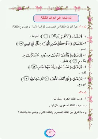 ١٢
‫اﻟﻘﻠﻘﻠﺔ‬ ‫أﺣرف‬ ‫ﻋﻠﻰ‬ ‫ﺗﻣرﯾﻧﺎت‬
:‫اﻟﻘﻠﻘﻠﺔ‬ ‫ﻧوع‬ ‫وﻋﯾن‬ ، ‫اﻵﺗﯾﺔ‬ ‫اﻟﻘرآﻧﯾﺔ‬ ‫اﻟﻧﺻوص‬ ‫ﻓﻲ‬ ِ‫ﺔ‬‫اﻟﻘﻠﻘﻠ‬ َ‫أﺣرف‬ ْ‫ّن‬‫ﯾ‬‫ﻋ‬ -۱- ‫ت‬
. ‫اﻟﻘﻴﺎﻣﺔ‬ ‫ﱪ‬^ ][Z‫ﱫ‬87 -۱
‫ﱪ‬edc ba`_^]‫ﱫ‬87 -۲
. ‫اﳊﺞ‬
[ZYXWVU‫ﱫ‬87 -۳
. ‫ﻓﺎﻃﺮ‬ ‫ﱪ‬^]
‫ﱪ‬^][ZY‫ﱫ‬87 -٤
. ‫اﻟﻔﺟر‬
‫ﱪ‬210/.-,+‫ﱫ‬87 -٥
. ‫اﻟﺑروج‬
-۲- ‫ت‬
. ‫ﻟﮭﺎ‬ ‫وﻣﺛل‬ ‫اﻟﻛﺑرى‬ ‫اﻟﻘﻠﻘﻠﺔ‬ ‫ﻋرف‬ - ‫أ‬
. ‫ﻟﮭﺎ‬ ‫وﻣﺛل‬ ‫اﻟﺻﻐرى‬ ‫اﻟﻘﻠﻘﻠﺔ‬ ‫ﻋرف‬ - ‫ب‬
‫؟‬ ‫ﺑﺎﻻﻣﺛﻠﺔ‬ ‫ذﻟك‬ ‫وﺿﺢ‬ ‫اﻟﻛﺑرى‬ ‫واﻟﻘﻠﻘﻠﺔ‬ ‫اﻟﺻﻐرى‬ ‫اﻟﻘﻠﻘﻠﺔ‬ ‫ﺑﯾن‬ ‫اﻟﻔرق‬ ‫ﻣﺎ‬ - ‫ج‬
 