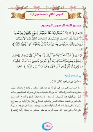 ١٤٨
(‫ع‬) π«YÉª°SEG : ÊÉãdG ¢SQódG
º«MôdG øªMôdG ¬∏dG º°ùH
,+*)('& % $# "!‫ﱫ‬87
3210/.-
‫ﱪ‬=<;:987654
‫اﻟﻨﺴﺎء‬
= <;:9876543‫ﱫ‬87
GFEDCBA@?>
‫ﻟﺑﻘرة‬‫ا‬ ‫ﱪ‬ RQPONMLKJIH
‫وﻧﺳﺑﮫ‬ ‫اﺳﻣﮫ‬ ‫٭‬
. ( ‫ﷲ‬ ‫)ﺧﻠﯾل‬ ‫إﺑراھﯾم‬ ‫ﺑن‬ ‫إﺳﻣﺎﻋﯾل‬
‫وﺑﯾﺎن‬ ‫واﻟﺛﻧﺎء‬ ‫ﺑﺎﻟﻣدح‬ ً‫ﺎ‬‫.ﻣﻘروﻧ‬ ‫ﻛﺛﯾرة‬ ‫ات‬ّ‫ﻣر‬ ‫اﻟﻘرآن‬ ‫ﻓﻲ‬ (‫)ع‬ ‫إﺳﻣﺎﻋﯾل‬ ‫اﺳم‬ َ‫ورد‬
‫واﺟﺗﺑﺎه‬ ،‫اﻟﻣﺳﺗﻘﯾم‬ ‫ﺻراط‬ ‫إﻟﻰ‬ ‫ﺑﺎﻟﮭداﯾﺔ‬ ‫ﻋﻠﯾﮫ‬ ‫ﷲ‬ ّ‫ﻣن‬ ‫ﻓﻘد‬ ، ‫وﺷﻣﺎﺋﻠﮫ‬ ‫ﺧﺻﺎﺋﺻﮫ‬ ‫ﺑﻌض‬
‫أﺳﺑﻎ‬ ‫ﻛﻣﺎ‬ ، ‫واﻟﻔﻼح‬ ‫اﻟﺧﯾر‬ ‫إﻟﻰ‬ ‫وإرﺷﺎدھم‬ ،‫اﻟﺗوﺣﯾد‬ ‫إﻟﻰ‬ ‫اﻟﻧﺎس‬ ‫دﻋوة‬ ‫أﺟل‬ ‫ﻣن‬ ‫ة‬ ّ‫ﻟﻠﻧﺑو‬
(‫)ع‬ ‫اﺑراھﯾم‬ ‫ﺑﺄﺑﯾﮫ‬ ً‫ا‬ّ‫ﺑﺎر‬ ‫واﻟﺻﻼح.وﻛﺎن‬ ‫واﻟﺣﻠم‬ ‫اﻟﺻﺑر‬ ‫ﺻﻔﺎت‬ ‫اﻟﻣﺟﯾد‬ ‫اﻟﻘرآن‬ ‫ﻋﻠﯾﮫ‬
ً‫ا‬‫ﺻﺎﺑر‬،‫ﻧﮭﺟﮫ‬‫ﻋﻠﻰ‬ً‫ا‬‫،ﺳﺎﺋر‬ ِ‫ﮫ‬‫ﺷرﯾﻌﺗ‬ً‫ﺎ‬‫ﻣﻘﺗﺿﯾ‬،‫اﻟرﺳﺎﻟﯾﺔ‬‫أﻋﻣﺎﻟﮫ‬‫إﻧﺟﺎز‬‫ﻓﻲ‬‫ﻟﮫ‬ً‫ﺎ‬‫ﻣﺷﺎرﻛ‬
(‫)ھﺎﺟر‬ ‫ﻣﮫ‬ُ‫وأ‬ ‫وأﺳﻛﻧﮫ‬ ، ‫ﺻﻐﯾر‬ ‫طﻔل‬ ‫وھو‬ ‫أﺑوه‬ ‫ﺣﻣﻠﮫ‬ .‫ﷲ‬ ‫ﺳﺑﯾل‬ ‫ﻓﻲ‬ ‫اﻷذى‬ ‫ﻋﻠﻰ‬
.
.
 