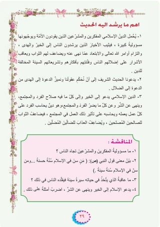 ٢٩
åjó◊G ¬«dG ó°Tôj Ée ºgG
‫ﮭوﻧﮭﺎ‬ّ‫وﯾوﺟ‬ ‫ّﺔ‬‫ﻣ‬‫اﻷ‬ ‫ﯾﻘودون‬ ‫اﻟذﯾن‬ ‫ﻋﯾن‬ّ‫واﻟﻣﺷر‬ ‫اﻟﻣﻔﻛرﯾن‬ ‫اﻹﺳﻼﻣﻲ‬ ُ‫اﻟدﯾن‬ ‫ﻣل‬‫ُﺣﱢ‬‫ﯾ‬ -۱
، ‫واﻟﮭدى‬ ّ‫اﻟﺧﯾر‬ ‫إﻟﻰ‬ ‫اﻟﻧﺎس‬ ‫ﯾرﺷدون‬ ‫اﻟذﯾن‬ َ‫اﻷﺧﯾﺎر‬ ‫ﻓﯾﺛﯾب‬ ، ‫ﻛﺑﯾرة‬ ً‫ﻣﺳؤوﻟﯾﺔ‬
‫وﯾﻌﺎﻗب‬ ‫اﻟﺛواب‬ ‫ﻟﮭم‬ ‫وﯾﺿﺎﻋف‬ ‫ﻋﻧﮫ‬ ‫ﻧﮭﻰ‬ ‫ّﺎ‬‫ﻣ‬‫ﻋ‬ ‫واﻻﺑﺗﻌﺎد‬ ‫ﺗﻌﺎﻟﻰ‬ ‫ﷲ‬ ‫أواﻣر‬ ‫واﻟﺗزام‬
‫اﻟﻣﺧﺎﻟﻔﺔ‬ ‫اﻟﺳﯾﺋﺔ‬ ‫وﺗﺷرﯾﻌﺎﺗﮭم‬ ‫ﺑﺄﻓﻛﺎرھم‬ ‫ِﮭم‬‫ﺗ‬‫ﻧ‬ْ‫ﺗ‬‫وﻓ‬ ‫اﻟﻧﺎس‬ ‫إﺿﻼﻟﮭم‬ ‫ﻋﻠﻰ‬ ‫اﻷﺷرار‬
. ‫ﻟﻠدﯾن‬
‫ﻣن‬ ‫اﻟﮭدى‬ ‫إﻟﻰ‬ ‫اﻟدﻋوة‬ ‫ﱠ‬‫وﻧﻣﯾز‬ ‫ﻧﺎ‬َ‫ﻟ‬‫ﻋﻘو‬ ِ‫م‬ّ‫ﻛ‬َ‫ﺣ‬ُ‫ﻧ‬ ْ‫أن‬ ‫إﻟﻰ‬ ‫اﻟﺷرﯾف‬ ‫اﻟﺣدﯾث‬ ‫ﯾدﻋوﻧﺎ‬ -۲
. ‫اﻟﺿﻼل‬ ‫إﻟﻰ‬ ‫اﻟدﻋوة‬
،‫واﻟﻣﺟﺗﻣﻊ‬ ‫اﻟﻔرد‬ ‫ﺻﻼح‬ ‫ﻓﯾﮫ‬ ‫ﻣﺎ‬ ّ‫ل‬‫ﻛ‬ ‫وإﻟﻰ‬ ‫اﻟﺧﯾر‬ ‫إﻟﻰ‬ ‫ﯾدﻋو‬ ‫اﻹﺳﻼﻣﻲ‬ ‫اﻟدﯾن‬ -۳
‫ﻋﻠﻰ‬ ‫اﻟﻔرد‬ ‫ﯾﺣﺎﺳب‬ ٌ‫دﯾن‬ ‫واﻟﻣﺟﺗﻣﻊ،وھو‬ َ‫اﻟﻔرد‬ ّ‫ﯾﺿر‬ ‫ﻣﺎ‬ ‫ﱢ‬‫ل‬‫ﻛ‬ ‫وﻋن‬ ‫ر‬‫ﱢ‬‫ﺷ‬‫اﻟ‬ ‫ﻋن‬ ‫وﯾﻧﮭﻰ‬
َ‫اﻟﺛواب‬ ُ‫ﻓﯾﺿﺎﻋف‬ ، ‫اﻟﻣﺟﺗﻣﻊ‬ ‫ﻓﻲ‬ ‫اﻟﻌﻣل‬ ‫ذﻟك‬ ‫ﺗﺄﺛﯾر‬ ‫ﻋﻠﻰ‬ ‫وﯾﺣﺎﺳﺑﮫ‬ ‫ﯾﻌﻣﻠﮫ‬ ‫ﻋﻣل‬ ‫ﱢ‬‫ل‬‫ﻛ‬
. ‫ﯾن‬ّ‫ﻠ‬‫ُﺿ‬‫ﻣ‬‫اﻟ‬ َ‫ﯾن‬ّ‫ﻟ‬‫ﻟﻠﺿﺎ‬ َ‫اﻟﻌذاب‬ ُ‫ف‬ِ‫ُﺿﺎﻋ‬‫ﯾ‬‫و‬ ، َ‫ُﺻﻠﺣﯾن‬‫ﻣ‬‫اﻟ‬ َ‫ﻟﻠﺻﺎﻟﺣﯾن‬
: á°ûbÉæŸG
‫؟‬ ‫اﻟﻧﺎس‬ ‫ﺗﺟﺎه‬ َ‫ﻋﯾن‬ّ‫واﻟﻣﺷر‬ َ‫اﻟﻣﻔﻛرﯾن‬ ُ‫ﺔ‬‫ﻣﺳؤوﻟﯾ‬ ‫ﻣﺎ‬ -۱
‫...وﻣن‬ ً‫ﺣﺳﻧﺔ‬ ً‫ﺔ‬ّ‫ﻧ‬ُ‫ﺳ‬ ‫اﻹﺳﻼم‬ ‫ﻓﻲ‬ َ‫ﺳن‬ ٍ‫ن‬َ‫ﻣ‬ ) :(‫)ص‬ ‫اﻟﻧﺑﻲ‬ ِ‫ﻗول‬ ‫ﻣﻌﻧﻰ‬ ْ‫ّن‬‫ﯾ‬‫ﺑ‬ -۲
(. ً‫ﺳﯾﺋﺔ‬ ً‫ُﻧﺔ‬‫ﺳ‬ ‫اﻹﺳﻼم‬ ‫ﻓﻲ‬ ّ‫ﺳن‬
‫؟‬ ‫ذﻟك‬ ‫ﻓﻲ‬ ‫اﻟﻧﺎس‬ ‫ده‬ّ‫ﻠ‬‫ﻓﯾﻘ‬ ‫ﺳﯾﺋﺔ‬ ً‫ة‬‫ﺳﯾر‬ ‫ﺣﯾﺎﺗﮫ‬ ‫ﻓﻲ‬ ُ‫ﺧذ‬ّ‫ﺗ‬‫ﯾ‬ ‫اﻟذي‬ ُ‫ﺔ‬‫ﻋﺎﻗﺑ‬ ‫ﻣﺎ‬ -۳
. ‫ذﻟك‬ ‫ﻋﻠﻰ‬ ً‫أﻣﺛﻠﺔ‬ ْ‫اﺿرب‬ ، ‫اﻟﺷرﱢ‬ ‫ﻋن‬ ‫وﯾﻧﮭﻰ‬ ‫اﻟﺧﯾر‬ ‫إﻟﻰ‬ ‫اﻹﺳﻼم‬ ‫ﯾدﻋو‬ -٤
 