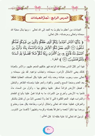 ٣٠
‫ﷲ‬ ‫ّﺔ‬‫ﺑ‬‫ﻣﺣ‬ ‫ﯾﻧﺎل‬ ‫وﺑﮭﺎ‬ ، ‫ﺗﻌﺎﻟﻰ‬ ‫ﷲ‬ ‫إﻟﻰ‬ ‫اﻟﻌﺑد‬ ‫ﺑﮫ‬ ّ‫ﯾﺗﻘرب‬ ‫ﻣﺎ‬ ‫أﻋظم‬ ‫ﻣن‬ ‫اﻟﻌﺑﺎدات‬
:‫ﺗﻌﺎﻟﻰ‬ ‫ﻗﺎل‬ ، ‫وﻣرﺿﺎﺗﮫ‬ ‫وﺗﻌﺎﻟﻰ‬ ‫ﺳﺑﺣﺎﻧﮫ‬
u t s r q p o n m l‫ﱫ‬
¡ ‫ﮯ‬ ~ } | { z y x w v
¯ ® ¬ « ª© ¨ § ¦ ¥ ¤ £ ¢
. ‫اﻟﺑﻘرة‬ ‫ﱪ‬²±°
‫ﺑﺎﻟﻌﺑﺎدة‬ ‫واﻷﻣر‬ ، ‫ﻋﻠﯾﮭم‬ ‫اﻟﻣﻧﻌم‬ ‫ﺧﺎﻟﻘﮭم‬ ‫ﻓﮭو‬ ‫اﻟواﺣد‬ ‫ﷲ‬ ‫ﺑﻌﺑﺎدة‬ ‫اﻟﻧﺎس‬ ّ‫ل‬‫ﻟﻛ‬ ‫أﻣر‬ ‫ﻓﮭذا‬
‫و‬ ‫ﺳﺑﺣﺎﻧﮫ‬ ‫ّن‬‫ﯾ‬‫ﺑ‬ ‫ﻟﻘد‬ .‫ﻧواھﯾﮫ‬ ‫واﺟﺗﻧﺎب‬ -‫-ﺳﺑﺣﺎﻧﮫ‬ ‫ﻷواﻣره‬ ‫اﻻﻣﺗﺛﺎل‬ ‫ﯾﻌﻧﻲ‬ ‫ﻛذﻟك‬
‫ﻓﺧﻠﻘﻧﺎ‬ ‫اﻟﻌطﺎﯾﺎ‬ ‫أﺻﻧﺎف‬ ‫ﺑﻛل‬ ‫ﻋﻠﯾﻧﺎ‬ ‫أﻧﻌم‬ ‫ﺑﺄﻧﮫ‬ ‫وﺣده‬ ‫ﻋﺑﺎدﺗﮫ‬ ‫وﺟوب‬ ‫ﺳﺑب‬ ‫ﺗﻌﺎﻟﻰ‬
‫واﻟﺑﺎطن‬ ‫اﻟظﺎھر‬ ‫ﺑﺈﺣﺳﺎﻧﮫ‬ ‫ﻋﻠﯾﻧﺎ‬ ‫وأﻧﻌم‬ ‫واﻟﻔؤاد‬ ‫واﻟﺑﺻر‬ ‫اﻟﺳﻣﻊ‬ ‫وﻣﻧﺣﻧﺎ‬ ‫اﻟﻌدم‬ ‫ﺑﻌد‬
ً‫ء‬‫ﻣﺎ‬ ‫اﻟﺳﻣﺎء‬ ‫ﻣن‬ ‫وأﻧزل‬ ، ‫ﺑﮭﺎ‬ ‫وﻧﻧﺗﻔﻊ‬ ‫ﻋﻠﯾﮭﺎ‬ ‫ﻧﺳﺗﻘر‬ ً‫ﺎ‬‫ﻓراﺷ‬ ‫اﻷرض‬ ‫ﻓﺟﻌل‬ ،
‫اﻟطﻌﺎم‬ ‫ﺑﺄﻧواع‬ ‫ﻋﻠﯾﻧﺎ‬ ‫ﻓﻣنﱠ‬ ‫ﻗوﺗﻧﺎ‬ ‫ﺑﮫ‬ ‫ﻣﺎ‬ ‫اﻟﺛﻣرات‬ ‫ﻣن‬ ‫وأﺧرج‬ ‫اﻷرض‬ ‫ﺑﮫ‬ ‫ﻓﺄﺣﯾﺎ‬
‫ﺑﺎﻟﺷﻛر‬ َ‫ل‬‫ﺗﻘﺎﺑ‬ ‫أن‬ ‫ﻣن‬ ‫ﱠ‬‫د‬‫ﻻﺑ‬ ‫ﺗﺣﺻﻰ‬ ‫وﻻ‬ ّ‫د‬‫ﺗﻌ‬ ‫ﻻ‬ ‫اﻟﺗﻲ‬ ‫اﻟﻛﺛﯾرة‬ ‫اﻟﻧﻌم‬ ‫ﻓﮭذه‬ ،‫واﻟﺷراب‬
‫وﺧﺷوع‬ ّ‫ﺣب‬ ‫ﺑﻛل‬ ‫وطﺎﻋﺗﮫ‬ ‫أواﻣره‬ ‫واﻣﺗﺛﺎل‬ ‫ﺗﻌﺎﻟﻰ‬ ‫ﷲ‬ ‫ﻋﺑﺎدة‬ ‫ﻓﻌﻠﯾﻧﺎ‬ ،‫واﻟﻌرﻓﺎن‬
.‫اﻟذﻧوب‬ ‫ﻣن‬ ‫ﻷﻧﻔﺳﻧﺎ‬ ً‫ا‬‫وﺗطﮭﯾر‬ ‫وﻛرﻣﮫ‬ ‫ﺑﻔﺿﻠﮫ‬ ً‫ﺎ‬‫واﻋﺗراﻓ‬ ‫ﻟﻧﻌﻣﮫ‬ ً‫ا‬‫ﺷﻛر‬ ‫ﺑﮭﺎ‬ ‫ورﺿﺎ‬
: ‫ﺗﻌﺎﻟﻰ‬ ‫ﻗﺎل‬ ‫ﻟﻧﺎ‬ ‫ﺧﻠﻘﮫ‬ ‫ﻏﺎﯾﺔ‬ ‫ﻟﻧﺎ‬ ‫ﺗﻌﺎﻟﻰ‬ ‫ﷲ‬ ّ‫ﺑﯾن‬ ‫ﺛم‬
äGOÉÑ©dGoQÉªK : ™HGôdG ¢SQódG
 