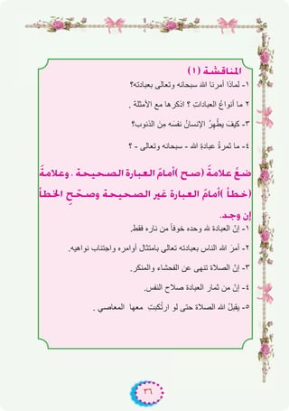 ٣٦
(1) á°ûbÉæŸG
‫ﺑﻌﺑﺎدﺗﮫ؟‬ ‫وﺗﻌﺎﻟﻰ‬ ‫ﺳﺑﺣﺎﻧﮫ‬ َ‫ﷲ‬ ‫أﻣرﻧﺎ‬ ‫ﻟﻣﺎذا‬ -۱
. ‫اﻷﻣﺛﻠﺔ‬ ‫ﻣﻊ‬ ‫اذﻛرھﺎ‬ ‫؟‬ ِ‫ت‬‫اﻟﻌﺑﺎدا‬ ُ‫ع‬‫أﻧوا‬ ‫ﻣﺎ‬ ۲
‫اﻟذﻧوب؟‬ َ‫ِن‬‫ﻣ‬ ‫ﮫ‬َ‫ﻧﻔﺳ‬ ُ‫اﻹﻧﺳﺎن‬ ُ‫ر‬ِ‫ﮭ‬ّ‫ﯾط‬ َ‫ﻛﯾف‬ -۳
‫؟‬ - ‫وﺗﻌﺎﻟﻰ‬ ‫ﺳﺑﺣﺎﻧﮫ‬ - ‫ﷲ‬ ِ‫ة‬‫ﻋﺑﺎد‬ ُ‫ة‬‫ﺛﻣر‬ ‫ﻣﺎ‬ -٤
náeÓYh , áë«ë°üdG IQÉÑ©dG nΩÉeCG( í°U) náeÓY r™°V
CÉ£ÿG pí që°Uh áë«ë°üdG ÒZ IQÉÑ©dG nΩÉeCG( CÉ£N)
.óLh ¿EG
.‫ﻓﻘط‬ ‫ﻧﺎره‬ ‫ﻣن‬ ً‫ﺎ‬‫ﺧوﻓ‬ ‫وﺣده‬ ‫ﮫﻠﻟ‬ ‫اﻟﻌﺑﺎدة‬ ّ‫إن‬ -۱
.‫ﻧواھﯾﮫ‬ ‫واﺟﺗﻧﺎب‬ ‫أواﻣره‬ ‫ﺑﺎﻣﺗﺛﺎل‬ ‫ﺗﻌﺎﻟﻰ‬ ‫ﺑﻌﺑﺎدﺗﮫ‬ ‫اﻟﻧﺎس‬ ‫ﷲ‬ َ‫أﻣر‬ -۲
.‫واﻟﻣﻧﻛر‬ ‫اﻟﻔﺣﺷﺎء‬ ‫ﻋن‬ ‫ﺗﻧﮭﻰ‬ ‫اﻟﺻﻼة‬ ّ‫إن‬ -۳
.‫اﻟﻧﻔس‬ ‫ﺻﻼح‬ ‫اﻟﻌﺑﺎدة‬ ‫ﺛﻣﺎر‬ ‫ﻣن‬ ّ‫إن‬ -٤
. ‫اﻟﻣﻌﺎﺻﻲ‬ ‫ﻣﻌﮭﺎ‬ ِ‫ت‬‫ﻛﺑ‬ُ‫ﺗ‬‫ار‬ ‫ﻟو‬ ‫ﺣﺗﻰ‬ ‫اﻟﺻﻼة‬ ‫ﷲ‬ ُ‫ل‬‫ﯾﻘﺑ‬ -٥
 