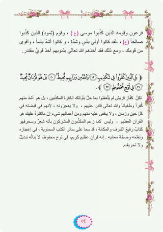 ٥٤
‫ﺑوا‬ّ‫ﻛذ‬ ‫اﻟذﯾن‬ (‫)ﺛﻣود‬ ‫وﻗوم‬ ، ( ‫ع‬) ‫ﻣوﺳﻰ‬ ‫ﺑوا‬ّ‫ﻛذ‬ ‫اﻟذﯾن‬ ‫وﻗوﻣﮫ‬ ‫ﻓرﻋون‬
‫وأﻗوى‬ ، ً‫ﺎ‬‫ﺑﺄﺳ‬ ‫ﱠ‬‫د‬‫أﺷ‬ ‫ﻛﺎﻧوا‬ ‫و‬ ، ‫ة‬ّ‫د‬‫وﺷ‬ ٍ‫ﺑﺄس‬ ‫أوﻟﻲ‬ ‫ﻛﺎﻧوا‬ ‫،ﻟﻘد‬ ، (‫ع‬) ً‫ﺎ‬‫ﺻﺎﻟﺣ‬
.‫ﻣﻘﺗدر‬ ‫ﻗويﱟ‬ ‫أﺧذ‬ ‫ﺑذﻧوﺑﮭم‬ ‫ﺗﻌﺎﻟﻰ‬ ‫ﷲ‬ ‫أﺧذھم‬ ‫ﻓﻘد‬ ‫ذﻟك‬ ‫وﻣﻊ‬ ، ‫ﻗوﻣك‬ ‫ﻣن‬
ÃÂÁÀ¿¾½¼»º¹¸ ¶µ´‫ﱫ‬
.‫ﱪ‬ÈÇÆÅÄ
‫ﻣﻧﮭم‬ ّ‫د‬‫أﺷ‬ ‫ھم‬ ‫ﺑل‬ ، ‫ﺑﯾن‬ّ‫اﻟﻣﻛذ‬ ‫اﻟﻛﻔرة‬ ‫ﺑﺄوﻟﺋك‬ ‫ﱠ‬‫ل‬‫ﺣ‬ ‫ﺑﻣﺎ‬ ‫ﻌظوا‬ّ‫ﺗ‬‫ﯾ‬ ‫ﻟم‬ ‫ﻗرﯾش‬ َ‫ﺎر‬ّ‫ﻔ‬‫ﻛ‬ ‫ﻟﻛنﱠ‬
‫ﻓﻲ‬ ‫ﻗﺑﺿﺗﮫ‬ ‫ﻓﻲ‬ ‫ﻷﻧﮭم‬ ، ‫ﯾﻌﺟزوﻧﮫ‬ ‫وﻻ‬ ، ‫ﻋﻠﯾﮭم‬ ‫ﻗﺎدر‬ ‫ﺗﻌﺎﻟﻰ‬ ‫وﷲ‬ ً‫ﺎ‬‫وطﻐﯾﺎﻧ‬ ً‫ا‬‫ﻔر‬ُ‫ﻛ‬
‫ھو‬ ‫ﻋﻠﯾك‬ ُ‫ه‬‫ﻣﺎﻧﺗﻠو‬ ّ‫ﺷﻲء.إن‬ ‫أﻋﻣﺎﻟﮭم‬ ‫وﻣن‬ ‫ﻣﻧﮭم‬ ‫ﻋﻠﯾﮫ‬ ‫ﯾﺧﻔﻰ‬ ‫وﻻ‬ ، ‫وزﻣﺎن‬ ٍ‫ﺣﯾن‬ ّ‫ل‬‫ﻛ‬
‫وﺳﺣرﻓﮭو‬ ٌ‫ر‬‫ﻌ‬ِ‫ﺷ‬ ‫ﮫ‬ّ‫ﻧ‬‫ﺑﺄ‬ ‫اﻟﻣﺷرﻛون‬ ‫ﺑون‬ّ‫اﻟﻣﻛذ‬ ‫زﻋم‬ ‫ﻛﻣﺎ‬ ‫وﻟﯾس‬ ، ‫اﻟﻌظﯾم‬ ‫اﻟﻘرآن‬
‫إﻋﺟﺎزه‬ ‫ﻓﻲ‬ ، ‫اﻟﺳﻣﺎوﯾﺔ‬ ‫اﻟﻛﺗب‬ ‫ﺳﺎﺋر‬ ‫ﻋﻠﻰ‬ ‫ﺳﻣﺎ‬ ‫ﻗد‬ ، ‫واﻟﻣﻛﺎﻧﺔ‬ ‫اﻟﺷرف‬ ُ‫ﻊ‬‫رﻓﯾ‬ ٌ‫ﻛﺗﺎب‬
ٌ‫ل‬‫ﺗﺑدﯾ‬ ‫ﮫ‬ُ‫ﻟ‬‫ﯾﻧﺎ‬ ‫ﻻ‬ ،‫ﻣﺣﻔوظ‬ ‫ﻟوح‬ ‫ﻓﻲ‬ ،‫ﻛرﯾم‬ ‫ﻋظﯾم‬ ‫ﻗرآن‬ ‫إﻧﮫ‬ . ‫ﻣﻌﺎﻧﯾﮫ‬ ‫ﺔ‬ّ‫وﺻﺣ‬ ‫ظﻣﮫ‬َ‫ﻧ‬‫و‬
.‫ﺗﺣرﯾف‬ ‫وﻻ‬
 