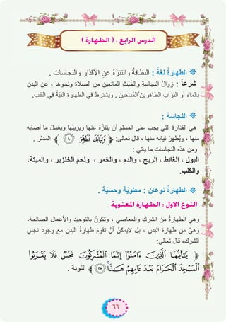 ٦٦
. ‫واﻟﻧﺟﺎﺳﺎت‬ ‫اﻷﻗذار‬ ِ‫ﻋن‬ ُ‫ه‬ّ‫واﻟﺗﻧز‬ ُ‫ﺔ‬‫اﻟﻧظﺎﻓ‬ : ً‫ﻟﻐﺔ‬ ُ‫ة‬‫اﻟطﮭﺎر‬ ‫٭‬
‫اﻟﺑدن‬ ‫ﻋن‬ ، ‫وﻧﺣوھﺎ‬ ‫اﻟﺻﻼة‬ ‫ﻣن‬ ‫اﻟﻣﺎﻧﻌﯾن‬ ِ‫ث‬َ‫ﺑ‬َ‫واﻟﺧ‬ ِ‫ﺔ‬‫اﻟﻧﺟﺎﺳ‬ ُ‫ل‬‫زوا‬ : ً‫ﺎ‬‫ﺷرﻋ‬
.‫اﻟﻘﻠب‬ ‫ﻓﻲ‬ ُ‫ﺔ‬ّ‫ﯾ‬‫اﻟﻧ‬ ‫اﻟطﮭﺎرة‬ ‫ﻓﻲ‬ ‫وﯾﺷﺗرط‬ . ‫ُﺑﺎﺣﯾن‬‫ﻣ‬‫ُاﻟ‬ ‫اﻟطﺎھرﯾن‬ ‫اﻟﺗراب‬ ‫أو‬ ‫ﺑﺎﻟﻣﺎء‬
: ‫اﻟﻧﺟﺎﺳﺔ‬ ‫٭‬
‫أﺻﺎﺑﮫ‬ ‫ﻣﺎ‬ َ‫ل‬‫وﯾﻐﺳ‬ ‫ﮭﺎ‬َ‫ﻠ‬‫وﯾزﯾ‬ ‫ﻋﻧﮭﺎ‬ َ‫ه‬ّ‫ﯾﺗﻧز‬ ْ‫أن‬ ‫اﻟﻣﺳﻠم‬ ‫ﻋﻠﻰ‬ ‫ﯾﺟب‬ ‫اﻟﺗﻲ‬ ‫اﻟﻘذارة‬ ‫ھﻲ‬
. ‫اﻟﻣدﺛر‬ ‫ﱪ‬ ¨ § ¦‫ﱫ‬ :‫ﺗﻌﺎﻟﻰ‬ ‫ﻗﺎل‬ ، ‫ﻣﻧﮭﺎ‬ ‫ﺛﯾﺎﺑﮫ‬ َ‫ُطﮭر‬‫ﯾ‬‫و‬ ، ‫ﻣﻧﮭﺎ‬
: ‫ﯾﺎﺗﻲ‬ ‫ﻣﺎ‬ ‫اﻟﻧﺟﺎﺳﺎت‬ ‫ھذه‬ ‫وﻣن‬
،‫واﻟﻣﯾﺗﺔ‬ ، ‫اﻟﺧﻧزﯾر‬ ‫وﻟﺣم‬ ، ‫واﻟﺧﻣر‬ ، ‫واﻟدم‬ ، ‫اﻟرﯾﺢ‬ ، ‫اﻟﻐﺎﺋط‬ ، ‫اﻟﺑول‬
.‫واﻟﻛﻠب‬
. ‫ﺔ‬ّ‫ﯾ‬‫وﺣﺳ‬ ‫ﺔ‬ّ‫ﯾ‬‫ﻣﻌﻧو‬ : ‫ﻧوﻋﺎن‬ ُ‫ة‬‫اﻟطﮭﺎر‬ ‫٭‬
ájƒæ©ŸG IQÉ¡£dG : ∫h’G ´ƒædG
،‫اﻟﺻﺎﻟﺣﺔ‬ ‫واﻷﻋﻣﺎل‬ ‫ﺑﺎﻟﺗوﺣﯾد‬ ُ‫وﺗﻛون‬ ، ‫واﻟﻣﻌﺎﺻﻲ‬ ِ‫اﻟﺷرك‬ َ‫ِن‬‫ﻣ‬ ُ‫ة‬‫اﻟطﮭﺎر‬ ‫وھﻲ‬
ِ‫ﻧﺟس‬ ‫وﺟود‬ ‫ﻣﻊ‬ ‫اﻟﺑدن‬ ُ‫ة‬‫طﮭﺎر‬ َ‫م‬‫ﺗﻘو‬ ْ‫أن‬ ُ‫ﻻﯾﻣﻛن‬ ‫ﺑل‬ ، ‫اﻟﺑدن‬ ‫طﮭﺎرة‬ ‫ﻣن‬ ّ‫وھﻲ‬
:‫ﺗﻌﺎﻟﻰ‬ ‫ﻗﺎل‬ ،‫اﻟﺷرك‬
6 5 4 3 2 1 0 / ‫ﱫ‬
. ‫اﻟﺗوﺑﺔ‬ ‫ﱪ‬L<;:987
( IQÉ¡£dG ) : ™HGôdG ¢SQódG
 