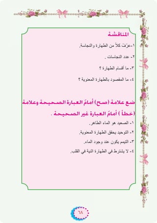 ٦٨
á°ûbÉæŸG
.‫واﻟﻧﺟﺎﺳﺔ‬ ‫اﻟطﮭﺎرة‬ ‫ﻣن‬ ً‫ﻼ‬‫ﻛ‬ ْ‫ف‬ّ‫۱-ﻋر‬
. ‫اﻟﻧﺟﺎﺳﺎت‬ ‫ﻋدد‬ -۲
‫؟‬ ‫اﻟطﮭﺎرة‬ ‫أﻗﺳﺎم‬ ‫ﻣﺎ‬ -۳
‫؟‬ ‫اﻟﻣﻌﻧوﯾﺔ‬ ‫ﺑﺎﻟطﮭﺎرة‬ ‫اﻟﻣﻘﺻود‬ ‫ﻣﺎ‬ -٤
áeÓYh áë«ë°üdG IQÉÑ©dG nΩÉeCG (í°U) áeÓY ™°V
. áë«ë°üdG ÒZ IQÉÑ©dG nΩÉeCG ( CÉ£N)
.‫اﻟطﺎھر‬ ‫اﻟﻣﺎء‬ ‫ھو‬ ‫اﻟﺻﻌﯾد‬ -۱
.‫اﻟﻣﻌﻧوﯾﺔ‬ ‫اﻟطﮭﺎرة‬ ‫ﯾﺣﻘق‬ ‫اﻟﺗوﺣﯾد‬ -۲
.‫اﻟﻣﺎء‬ ‫وﺟود‬ ‫ﻋﻧد‬ ‫ﯾﻛون‬ ‫اﻟﺗﯾﻣم‬ -۳
.‫اﻟﻘﻠب‬ ‫ﻓﻲ‬ ‫اﻟﻧﯾﺔ‬ ‫اﻟطﮭﺎرة‬ ‫ﻓﻲ‬ ‫ﯾﺷﺗرط‬ ‫ﻻ‬ -٤
 