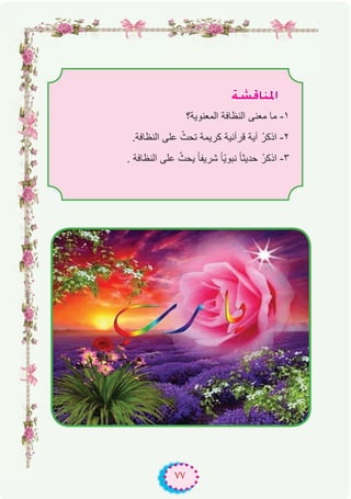 ٧٧
á°ûbÉæŸG
‫اﻟﻣﻌﻧوﯾﺔ؟‬ ‫اﻟﻧظﺎﻓﺔ‬ ‫ﻣﻌﻧﻰ‬ ‫ﻣﺎ‬ -۱
.‫اﻟﻧظﺎﻓﺔ‬ ‫ﻋﻠﻰ‬ ّ‫ﺗﺣث‬ ‫ﻛرﯾﻣﺔ‬ ‫ﻗرآﻧﯾﺔ‬ ‫آﯾﺔ‬ ْ‫اذﻛر‬ -۲
. ‫اﻟﻧظﺎﻓﺔ‬ ‫ﻋﻠﻰ‬ ّ‫ﯾﺣث‬ ً‫ﺎ‬‫ﺷرﯾﻔ‬ ً‫ﺎ‬ّ‫ﯾ‬‫ﻧﺑو‬ ً‫ﺎ‬‫ﺣدﯾﺛ‬ ْ‫اذﻛر‬ -۳
 