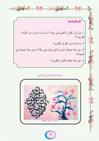 ٨٨
á°ûbÉæŸG
‫اﻵﯾﺎت‬ ‫ﻣن‬ ‫ﻧزل‬ ‫ﻣﺎ‬ ‫أول‬ ‫وﻣﺎ‬ ‫؟‬ ‫ﻧﺑﯾﻧﺎ‬ ‫إﻟﻰ‬ ‫اﻟﻛرﯾم‬ ‫اﻟﻘرآن‬ ‫ل‬ّ‫ﻧز‬ ْ‫ن‬َ‫ﻣ‬ -۱
‫؟‬ ‫اﻟﻛرﯾﻣﺔ‬
‫؟‬ ‫اﻟﻛرﯾم‬ ‫اﻟﻘرآن‬ ‫ﻧزول‬ ‫ﻣدة‬ ‫ﻣﺎ‬ -۲
‫ﻓﻲ‬ ‫ﺗﺣدﺛت‬ ‫ﻣﺎذا‬ ‫وﻋن‬ ‫؟‬ ‫ﻣﻛﺔ‬ ‫ﻓﻲ‬ ‫ﻧزﻟت‬ ‫اﻟﺗﻲ‬ ‫اﻟﺳورة‬ ‫ت‬ّ‫ﺗﺣدﺛ‬ ‫ﻣﺎذا‬ ‫ﻋن‬ -۳
‫؟‬ ‫اﻟﻣدﯾﻧﺔ‬
‫؟‬ ‫اﻟﻛرﯾم‬ ‫اﻟﻘرآن‬ َ‫ث‬ّ‫د‬‫ﺗﺣ‬ ‫ﻣﺎذا‬ ‫ﻋن‬ -٤
‫اﻟﺮﺣﻴﻢ‬ ‫اﻟﺮﺣﻤﻦ‬ ‫اﷲ‬ ‫ﺑﺴﻢ‬
‫اﻟﻌﻈﻴﻢ‬ ‫اﻟﻌﻠﻲ‬ ‫اﷲ‬ ‫ﺻﺪق‬
 