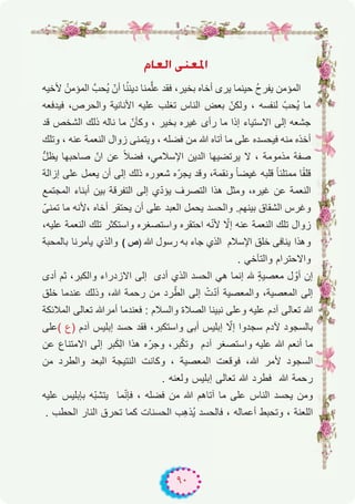 ٩٠
ΩÉ©dG ⋲æ©ŸG
‫ﻷﺧﯾﮫ‬ ُ‫اﻟﻣؤﻣن‬ ‫ُﺣبﱠ‬‫ﯾ‬ ّ‫أن‬ ‫ﺎ‬ُ‫ﻧ‬‫دﯾﻧ‬ ‫ﻣﻧﺎ‬‫ﱠ‬‫ﻠ‬‫ﻋ‬ ‫ﻓﻘد‬ ،‫ﺑﺧﯾر‬ ‫أﺧﺎه‬ ‫ﯾرى‬ ‫ﺣﯾﻧﻣﺎ‬ ُ‫ح‬‫ﯾﻔر‬ ‫اﻟﻣؤﻣن‬
‫ﻓﯾدﻓﻌﮫ‬ ،‫واﻟﺣرص‬ ‫اﻷﻧﺎﻧﯾﺔ‬ ‫ﻋﻠﯾﮫ‬ ‫ﺗﻐﻠب‬ ‫اﻟﻧﺎس‬ ‫ﺑﻌض‬ ّ‫وﻟﻛن‬ ، ‫ﻟﻧﻔﺳﮫ‬ ّ‫ُﺣب‬‫ﯾ‬ ‫ﻣﺎ‬
‫ﻗد‬ ‫اﻟﺷﺧص‬ ‫ذﻟك‬ ‫ﻧﺎﻟﮫ‬ ‫ﻣﺎ‬ ّ‫وﻛﺄن‬ ، ‫ﺑﺧﯾر‬ ‫ﻏﯾره‬ ‫رأى‬ ‫ﻣﺎ‬ ‫إذا‬ ‫اﻻﺳﺗﯾﺎء‬ ‫إﻟﻰ‬ ‫ﺟﺷﻌﮫ‬
‫وﺗﻠك‬ ، ‫ﻋﻧﮫ‬ ‫اﻟﻧﻌﻣﺔ‬ ‫زوال‬ ‫وﯾﺗﻣﻧﻰ‬ ، ‫ﻓﺿﻠﮫ‬ ‫ﻣن‬ ‫ﷲ‬ ‫آﺗﺎه‬ ‫ﻣﺎ‬ ‫ﻋﻠﻰ‬ ‫ﻓﯾﺣﺳده‬ ‫ﻣﻧﮫ‬ ‫أﺧذه‬
‫ﱡ‬‫ل‬‫ﯾظ‬ ‫ﺻﺎﺣﺑﮭﺎ‬ ّ‫ان‬ ‫ﻋن‬ ً‫ﻼ‬‫ﻓﺿ‬ ،‫اﻹﺳﻼﻣﻲ‬ ‫اﻟدﯾن‬ ‫ﯾرﺗﺿﯾﮭﺎ‬ ‫ﻻ‬ ، ‫ﻣذﻣوﻣﺔ‬ ‫ﺻﻔﺔ‬
‫إزاﻟﺔ‬ ‫ﻋﻠﻰ‬ ‫ﯾﻌﻣل‬ ‫أن‬ ‫إﻟﻰ‬ ‫ذﻟك‬ ‫ﺷﻌوره‬ ‫ه‬ّ‫ﯾﺟر‬ ‫وﻗد‬ ،‫وﻧﻘﻣﺔ‬ ً‫ﺎ‬‫ﻏﯾﺿ‬ ‫ﻗﻠﺑﮫ‬ ً‫ﺎ‬‫ﻣﻣﺗﻠﺋ‬ ‫ﺎ‬ً‫ﻘ‬‫ﻗﻠ‬
‫اﻟﻣﺟﺗﻣﻊ‬ ‫أﺑﻧﺎء‬ ‫ﺑﯾن‬ ‫اﻟﺗﻔرﻗﺔ‬ ‫إﻟﻰ‬ ‫ي‬ّ‫د‬‫ﯾؤ‬ ‫اﻟﺗﺻرف‬ ‫ھذا‬ ‫وﻣﺛل‬ ،‫ﻏﯾره‬ ‫ﻋن‬ ‫اﻟﻧﻌﻣﺔ‬
ّ‫ﺗﻣﻧﻰ‬ ‫ﻣﺎ‬ ‫،ﻷﻧﮫ‬ ‫أﺧﺎه‬ ‫ﯾﺣﺗﻘر‬ ‫أن‬ ‫ﻋﻠﻰ‬ ‫اﻟﻌﺑد‬ ‫ﯾﺣﻣل‬ ‫واﻟﺣﺳد‬ .‫ﺑﯾﻧﮭم‬ ‫اﻟﺷﻘﺎق‬ ‫وﻏرس‬
،‫ﻋﻠﯾﮫ‬ ‫اﻟﻧﻌﻣﺔ‬ ‫ﺗﻠك‬ ‫واﺳﺗﻛﺛر‬ ‫واﺳﺗﺻﻐره‬ ‫اﺣﺗﻘره‬ ‫ﮫ‬ّ‫ﻧ‬‫ﻷ‬ ّ‫إﻻ‬ ‫ﻋﻧﮫ‬ ‫اﻟﻧﻌﻣﺔ‬ ‫ﺗﻠك‬ ‫زوال‬
‫ﺑﺎﻟﻣﺣﺑﺔ‬ ‫ﯾﺄﻣرﻧﺎ‬ ‫واﻟذي‬ ( ‫)ص‬ ‫ﷲ‬ ‫رﺳول‬ ‫ﺑﮫ‬ ‫ﺟﺎء‬ ‫اﻟذي‬ ‫اﻹﺳﻼم‬ ‫ﺧﻠق‬ ‫ﯾﻧﺎﻓﻰ‬ ‫وھذا‬
. ‫واﻟﺗﺂﺧﻲ‬ ‫واﻻﺣﺗرام‬
‫أدى‬ ‫ﺛم‬ ،‫واﻟﻛﺑر‬ ‫اﻻزدراء‬ ‫إﻟﻰ‬ ‫أدى‬ ‫اﻟذي‬ ‫اﻟﺣﺳد‬ ‫ھﻲ‬ ‫إﻧﻣﺎ‬ ‫ﮫﻠﻟ‬ ٍ‫ﺔ‬‫ﻣﻌﺻﯾ‬ ‫ل‬ ّ‫أو‬ ‫إن‬
‫ﺧﻠق‬ ‫ﻋﻧدﻣﺎ‬ ‫وذﻟك‬ ،‫ﷲ‬ ‫رﺣﻣﺔ‬ ‫ﻣن‬ ‫رد‬ّ‫اﻟط‬ ‫إﻟﻰ‬ ْ‫ت‬ّ‫د‬‫أ‬ ‫واﻟﻣﻌﺻﯾﺔ‬ ،‫اﻟﻣﻌﺻﯾﺔ‬ ‫إﻟﻰ‬
‫اﻟﻣﻼﺋﻛﺔ‬ ‫ﺗﻌﺎﻟﻰ‬ ‫أﻣرﷲ‬ ‫ﻓﻌﻧدﻣﺎ‬ : ‫واﻟﺳﻼم‬ ‫اﻟﺻﻼة‬ ‫ﻧﺑﯾﻧﺎ‬ ‫وﻋﻠﻰ‬ ‫ﻋﻠﯾﮫ‬ ‫آدم‬ ‫ﺗﻌﺎﻟﻰ‬ ‫ﷲ‬
‫(ﻋﻠﻰ‬ ‫)ع‬ ‫آدم‬ ‫إﺑﻠﯾس‬ ‫ﺣﺳد‬ ‫ﻓﻘد‬ ،‫واﺳﺗﻛﺑر‬ ‫أﺑﻰ‬ ‫إﺑﻠﯾس‬ ّ‫إﻻ‬ ‫ﺳﺟدوا‬ ‫ﻵدم‬ ‫ﺑﺎﻟﺳﺟود‬
‫ﻋن‬ ‫اﻻﻣﺗﻧﺎع‬ ‫إﻟﻰ‬ ‫ﺑر‬َ‫ﻛ‬ِ‫ﻟ‬‫ا‬ ‫ھذا‬ ‫ه‬ّ‫وﺟر‬ ،‫ﺑر‬ّ‫ﻛ‬‫وﺗ‬ ‫آدم‬ ‫واﺳﺗﺻﻐر‬ ‫ﻋﻠﯾﮫ‬ ‫ﷲ‬ ‫أﻧﻌم‬ ‫ﻣﺎ‬
‫ﻣن‬ ‫واﻟطرد‬ ‫اﻟﺑﻌد‬ ‫اﻟﻧﺗﯾﺟﺔ‬ ‫وﻛﺎﻧت‬ ، ‫اﻟﻣﻌﺻﯾﺔ‬ ‫ﻓوﻗﻌت‬ ،‫ﷲ‬ ‫ﻷﻣر‬ ‫اﻟﺳﺟود‬
. ‫وﻟﻌﻧﮫ‬ ‫إﺑﻠﯾس‬ ‫ﺗﻌﺎﻟﻰ‬ ‫ﷲ‬ ‫ﻓطرد‬ ‫ﷲ‬ ‫رﺣﻣﺔ‬
‫ﻋﻠﯾﮫ‬ ‫ﺑﺈﺑﻠﯾس‬ ‫ّﮫ‬‫ﺑ‬‫ﯾﺗﺷ‬ ‫ﻣﺎ‬ّ‫ﻧ‬‫ﻓﺈ‬ ، ‫ﻓﺿﻠﮫ‬ ‫ﻣن‬ ‫ﷲ‬ ‫آﺗﺎھم‬ ‫ﻣﺎ‬ ‫ﻋﻠﻰ‬ ‫اﻟﻧﺎس‬ ‫ﯾﺣﺳد‬ ‫وﻣن‬
. ‫اﻟﺣطب‬ ‫اﻟﻧﺎر‬ ‫ﺗﺣرق‬ ‫ﻛﻣﺎ‬ ‫اﻟﺣﺳﻧﺎت‬ ‫ِب‬‫ھ‬‫ُذ‬‫ﯾ‬ ‫ﻓﺎﻟﺣﺳد‬ ، ‫أﻋﻣﺎﻟﮫ‬ ‫وﺗﺣﺑط‬ ، ‫اﻟﻠﻌﻧﺔ‬
 