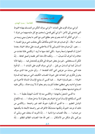 81
‫ب‬ّ‫يتعـذ‬ ٌ‫لـب‬َ‫ق‬
‫الهدى‬ ‫بنت‬ : ‫للقاصة‬
‫اخليوط‬‫بهذه‬‫التمسك‬‫من‬‫أمتكن‬‫سوف‬‫أتراني‬‫؟‬‫الثبات‬‫على‬‫أقوى‬‫سوف‬‫أتراني‬
‫؟‬ ‫شوك‬ ‫من‬ ‫مايدميهما‬ ‫كل‬ ‫مع‬ ‫راسختني‬ َّ‫قدمي‬ ‫بقي‬ُ‫أ‬ ‫أتراني‬ ‫؟‬ ‫األمل‬ ‫إلى‬ ‫تشدني‬ ‫التي‬
‫من‬ ‫وبينه‬ ‫بيني‬ ‫يحول‬ ‫ما‬ ‫كثير‬ ‫مع‬ ‫النور‬ ‫مطلع‬ ‫نحو‬ ‫بصري‬ ‫أشد‬ ‫أن‬ ‫أمتكن‬ ‫أتراني‬ ...
‫؟‬ ‫الضياء‬ َ‫بريق‬ ‫عني‬ َ‫ب‬ ُ‫يحج‬ ‫لكي‬ ُ‫يتكاثف‬ ‫الذي‬ ‫هذا‬ ‫هو‬ ٍ‫ضباب‬ ّ‫أي‬ ، ‫ياهلل‬ ‫؟‬ ‫ضباب‬
‫بعدما‬ ،‫احلياة‬ ‫منافذ‬ َّ‫علي‬ ‫فيسد‬ ‫يالحقني‬ ‫أن‬ ّ‫إلا‬ ‫يأبى‬ ‫الذي‬ ‫هذا‬ ٍ‫ضباب‬ ُّ‫أي‬ ، ‫نعم‬ ...
‫من‬ ‫نفذت‬ ‫طاملا‬ ‫ولكنني‬ ‫؟‬ ‫أريد‬ ‫ما‬ ‫منها‬ ‫أنفذ‬ ‫لكي‬ ، ‫رحيبة‬ ً‫ة‬‫واسع‬ ‫أفتحها‬ ‫أن‬ ‫أحاول‬
ُ‫ه‬َّ‫ن‬‫إ‬ .. ‫كثافة‬ ‫وأعمق‬ ‫ظلمة‬ ‫أكثر‬ َ‫د‬‫عا‬ ‫اآلن‬ ‫ولكنه‬ ... ! ٌ‫ضباب‬ ُ‫ه‬َّ‫ن‬‫أ‬ ‫أعرف‬ ‫وأنا‬ ‫خالله‬
‫فأنا‬ ‫ولهذا‬ ... ‫فيه‬ َ‫عشعش‬ُ‫ت‬ِ‫ل‬ ‫فكري‬ ‫إلى‬ ‫خيوطه‬ َ‫بعض‬ ‫فيرسل‬ ، ‫يستغفلني‬ ‫أن‬ ‫متكن‬
ٍ‫وة‬ُ‫ق‬ ‫ة‬ّ‫ي‬‫أ‬ ... ‫؟‬ ‫ّبات‬‫ث‬‫ال‬ ‫على‬ ‫أقوى‬ ‫سوف‬ ‫أتراني‬ .. ‫قبل‬ ‫من‬ ‫أتساءل‬ ‫لم‬ ‫كما‬ ُ‫أتساءل‬
‫سوف‬ ‫الذي‬ ‫هذا‬ ٍ‫حارس‬ ّ‫وأي‬ ..‫؟‬ ‫أفتقدها‬ ‫أكاد‬ ‫التي‬ ‫عزميتي‬ ‫من‬ ُ‫ستشد‬ ‫التي‬ ‫هذه‬
‫قساوة‬ ‫إليه‬ ‫سربتها‬ ‫التي‬ ‫الكثيف‬ ‫الضباب‬ ‫خيوط‬ ‫على‬ ‫أنفتاحه‬ ‫عن‬ ‫فكري‬ ُ‫يحرس‬
‫من‬ ‫األخيرة‬ ‫الذبالة‬ ُ‫اإلنسان‬ ‫يتابع‬ ‫أن‬ ‫أقسى‬ ‫فما‬ ... ‫احلياة‬ ‫قساوة‬ ‫نعم‬ ...‫احلياة؟‬
‫عليه‬ ‫ولكن‬ ، ‫هناك‬ ‫زيت‬ ‫ال‬ َّ‫أن‬ ‫يعلم‬ ‫وهو‬ ‫للزيت‬ ً‫ا‬‫عطش‬ ‫تنطفئ‬ ‫وهي‬ ‫أمانيه‬ ‫مصباح‬
...!‫وحنان‬ ٍ‫بعطف‬ ‫ذبذبتها‬ َ‫يتابع‬ ‫أن‬
‫ما‬ ... ‫؟‬ ً‫ة‬‫بطيئ‬ ُ‫ة‬‫النهاي‬ ْ‫كانت‬ ‫إذا‬ ‫منه‬ ‫واألقسى‬ ! ‫بالنهاية‬ ُ‫ر‬‫الشعو‬ ‫أقسى‬ ‫ما‬
ُ‫الكفاح‬ ‫إنه‬ ... ! ‫هناك‬ َ‫ساحل‬ ‫ال‬ ‫أن‬ ُ‫يعلم‬ ‫وهو‬ ‫احلياة‬ َ‫أمواج‬ ُ‫اإلنسان‬ َ‫يكافح‬ ‫أن‬ ‫أقسى‬
‫من‬ ‫واألقسى‬ ، ‫واضحة‬ ‫غير‬ ِ‫الغد‬ ُ‫خيوط‬ َ‫تكون‬ ‫أن‬ ‫أقسى‬ ‫ما‬ ... ‫العقيم‬ ُ‫اليائس‬
‫يكتنفها‬ ‫ملا‬ ‫األبعاد‬ ‫واضحة‬ ‫غير‬ ‫األطراف‬ ُ‫ة‬‫متشابك‬ ‫ولكنها‬ ُ‫اخليوط‬ َ‫توجد‬ ‫أن‬ ‫ذلك‬
‫أن‬ ‫ويأبى‬ ‫عني‬ َ‫ينفك‬ ‫أن‬ ‫اليريد‬ ُ‫ه‬َّ‫ن‬‫...إ‬ ! ‫ثانية‬ ‫مرة‬ ‫الضباب‬ ‫ياهلل‬ ... !‫ضباب‬ ‫من‬
ُ‫ه‬َّ‫ن‬‫إ‬ .. ‫املظلم‬ ‫الظالم‬ ‫الضباب‬ ‫هذا‬ ‫اهلل‬ ‫لعن‬ ... ‫األشكال‬ ‫من‬ ‫شكل‬ ّ‫بأي‬ ‫يتركني‬
 