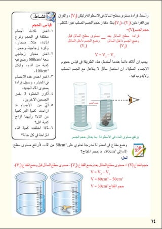 
V2

V1
V2

V

V V2
V1



50cm3

80cm3


V1
–V2
V
V V2
V1

V 80cm3
– 50cm3

V 30cm3




  
   
  
 
  
500cm3

   
100cm3



 3  

     

   

   


100
90
80
70
60
50
40
30
20
10
0
100
90
80
70
60
50
40
30
20
10
0
	
  

.‫ﺍﻟﺠﺴﻢ‬ ‫ﺣﺠﻢ‬ ‫ﻳﻌﺎﺩﻝ‬ ‫ﺑﻤﺎ‬ ‫ﺍﻻﺳﻄﻮﺍﻧﺔ‬ ‫ﻓﻲ‬ ‫ﺍﻟﻤﺎء‬ ‫ﻣﺴﺘﻮﻯ‬ ‫ﻳﺮﺗﻔﻊ‬
    

V2



V1

–
30
10
2020
10
2020
10
 