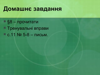 Домашнє завдання
 §8 – прочитати
 Тренувальні вправи
 с.11 № 5-8 – письм.
 