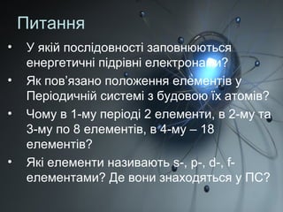 Питання
• У якій послідовності заповнюються
енергетичні підрівні електронами?
• Як пов’язано положення елементів у
Періоди...