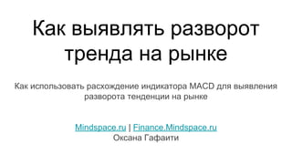 Как выявлять разворот
тренда на рынке
Как использовать расхождение индикатора MACD для выявления
разворота тенденции на рынке
Mindspace.ru | Finance.Mindspace.ru
Оксана Гафаити
 