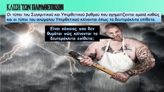 Οι τύποι του Συγκριτικού και Υπερθετικού βαθμού που σχηματίζονται ομαλά καθώς
και οι τύποι του ανώμαλου Υπερθετικού κλίνονται όπως τα δευτερόκλιτα επίθετα.
 