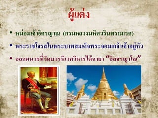 ผู้แต่ง
• หม่อมเจ้าอิศรญาณ (กรมหลวงมหิศวรินทรามเรศ)
• พระราชโอรสในพระบาทสมเด็จพระจอมเกล้าเจ้าอยู่หัว
• ออกผนวชที่วัดบวรนิเวศวิหารได้ฉายา “อิสสรญาโณ”
 
