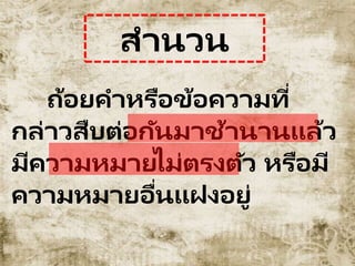 สำนวน
ถ้อยคำหรือข้อควำมที่
กล่ำวสืบต่อกันมำช้ำนำนแล้ว
มีควำมหมำยไม่ตรงตัว หรือมี
ควำมหมำยอื่นแฝงอยู่
 