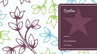 Грибы
Ева Зилфимян
4-1 класс
 