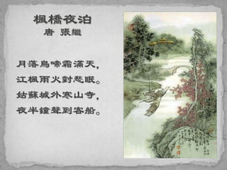 月落烏啼霜滿天，
江楓雨火對愁眠。
姑蘇城外寒山寺，
夜半鐘聲到客船。
 