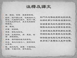  聞：聽說。官軍：指唐朝軍隊。
 劍外：劍門關以南，這裡指四川。
薊北：泛指唐代幽州、薊州一帶，
今河北北部地方，是安史叛軍的
根據地。
 涕：眼淚。
 卻看：回頭看。
 漫卷：胡亂地卷起。
 放歌：放聲高歌。須：應當。縱
酒：開懷痛飲。
 青春：指明麗的春天的景色。
 巫峽：長江三峽之一，因穿過巫
山得名。
 便：就的意思。襄陽：今屬湖北。
洛陽：今屬河南，古代城池。
劍門外忽傳收復薊北的消息，
初聞此事分外歡喜淚灑衣衫。
回頭看妻兒的愁雲頓時消散，
隨便地收拾起詩書欣喜若狂。
日頭照耀放聲高歌痛飲美酒，
明媚的春光伴著我返回故鄉。
快快動身起程巴峽穿過巫峽，
我穿過了襄陽後又直奔洛陽。
 