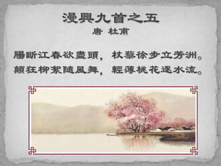 腸斷江春欲盡頭，杖藜徐步立芳洲。
顛狂柳絮隨風舞，輕薄桃花逐水流。
 