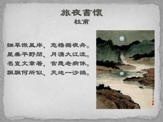 細草微風岸，危檣獨夜舟。
星垂平野闊，月湧大江流。
名豈文章著，官應老病休。
飄飄何所似，天地一沙鷗。
 