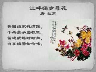黃四娘家花滿蹊，
千朵萬朵壓枝低。
留連戲蝶時時舞，
自在嬌鶯恰恰啼。
 