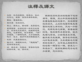 玉露：秋天的霜露，因其白，故以
玉喻之。凋傷：使草木凋落衰敗。
 蕭森：蕭瑟陰森。
 兼天湧：波浪滔天。
 塞上：指巫山。接地陰：風雲蓋地。
 叢菊兩開：杜甫此前一年秋天在雲
安，此年秋天在夔州，從離開成都
算起，已曆兩秋，故云兩開。“開”
字雙關，一謂菊花開，又言淚眼開。
他日：往日，指多年來的艱難歲月。
 故園：此處當指長安。
 催刀尺：指趕裁冬衣。“處處催”，
見得家家如此。
 砧：擣衣石。急暮砧：黃昏時急促
的擣衣聲。砧，擣衣石。
楓樹在深秋露水的侵蝕下逐漸
凋零、殘傷，巫山和巫峽也籠罩
在蕭瑟陰森的迷霧中。巫峽裡面
波浪滔天，上空的烏雲則像是要
壓到地面上來似的，天地一片陰
沉。花開花落已兩載，看著盛開
的花，想到兩年未曾回家，就不
免傷心落淚。小船還系在岸邊，
雖然我不能東歸，飄零在外的我，
心卻長系故園。又在趕制冬天禦
寒的衣服了，白帝城上搗制寒衣
的砧聲一陣緊似一陣。看來又一
年過去了，我對故鄉的思念也愈
加凝重，愈加深沉。
 