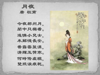 今夜鄜州月，
閨中只獨看。
遙憐小兒女，
未解憶長安。
香霧雲鬟濕，
清輝玉臂寒。
何時倚虛幌，
雙照淚痕乾。
 