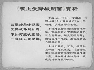 回樂烽前沙似雪，
受降城外月如霜。
不知何處吹蘆管，
一夜征人盡望鄉。
李益(750—830)，字君虞，河
西姑臧(今甘肅武威市)人, 工
七絕，以邊塞詩作名世。
本詩意在抒寫邊防將士之鄉
情。前二句寫月下邊塞的景色；
三句寫聲音，聞見蘆管悲聲；
四句寫心中感受，蘆笛能動征
人回鄉之望。
全詩把景色、聲音，感受融
為一體，意境渾成。《唐詩紀
事》說這首詩在當時便被度曲
入畫。仔細體味全詩意境，確
也是譜歌作畫的佳品。
 