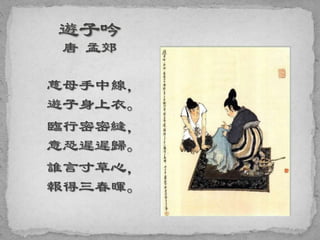 慈母手中線，
遊子身上衣。
臨行密密縫，
意恐遲遲歸。
誰言寸草心，
報得三春暉。
 