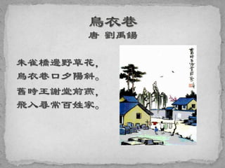 朱雀橋邊野草花，
烏衣巷口夕陽斜。
舊時王謝堂前燕，
飛入尋常百姓家。
 