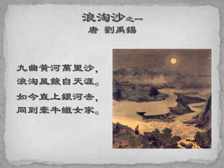 九曲黃河萬里沙，
浪淘風簸自天涯。
如今直上銀河去，
同到牽牛織女家。
 