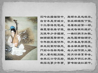 沉吟放撥插弦中，整頓衣裳起斂容。
自言本是京城女，家在蝦蟆陵下住。
十三學得琵琶成，名屬教坊第一部。
曲罷曾教善才服，妝成每被秋娘妒。
五陵年少爭纏頭，一曲紅綃不知數。
鈿頭銀篦擊節碎，血色羅裙翻酒汙。
今年歡笑復明年，秋月春風等閒度。
弟走從軍阿姨死，暮去朝來顏色故。
門前冷落鞍馬稀，老大嫁作商人婦。
商人重利輕別離，前月浮梁買茶去。
去來江口守空船，繞船月明江水寒。
夜深忽夢少年事，夢啼妝淚紅闌干。
 