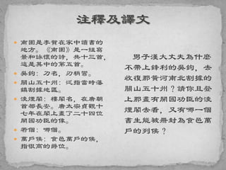  南園是李賀在家中讀書的
地方。《南園》是一組寫
景和詠懷的詩，共十三首，
這是其中的第五首。
 吳鉤: 刀名，刃稍彎。
 關山五十州: 泛指當時藩
鎮割據地區。
 淩煙閣: 樓閣名，在唐朝
首都長安。唐太宗貞觀十
七年在閣上畫了二十四位
開國功臣的像。
 若個: 哪個。
 萬戶侯: 食邑萬戶的侯，
指很高的爵位。
男子漢大丈夫為什麼
不帶上鋒利的吳鉤，去
收復那黃河南北割據的
關山五十州？請你且登
上那畫有開國功臣的淩
煙閣去看，又有哪一個
書生能被冊封為食邑萬
戶的列侯？
 